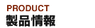 製品情報/PRODUCT